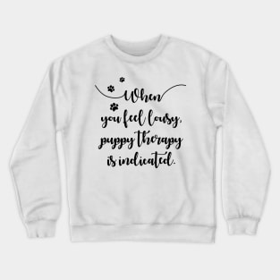 When you feel lousy puppy therapy is indicated Crewneck Sweatshirt